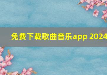 免费下载歌曲音乐app 2024